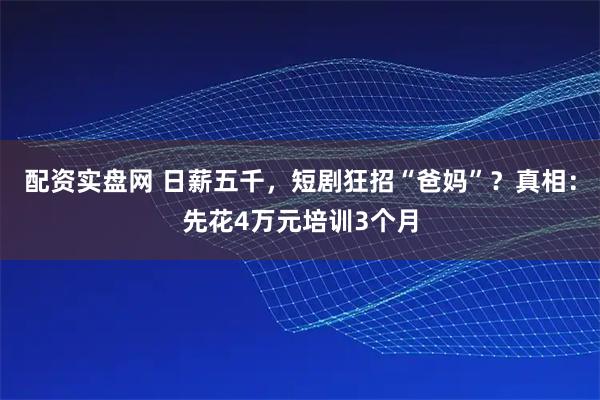 配资实盘网 日薪五千,短剧狂招“爸妈”?真相:先花4万元培训3个月