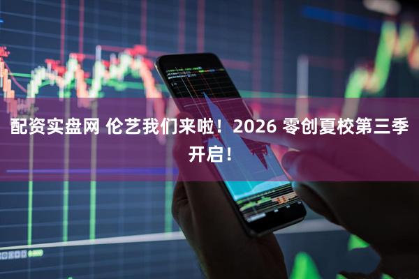 配资实盘网 伦艺我们来啦！2026 零创夏校第三季开启！
