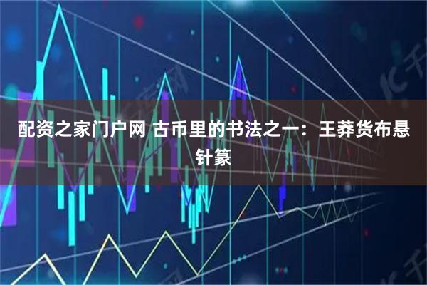 配资之家门户网 古币里的书法之一：王莽货布悬针篆