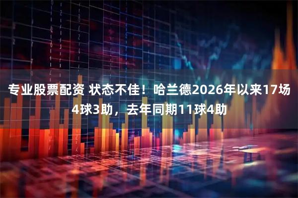 专业股票配资 状态不佳！哈兰德2026年以来17场4球3助，去年同期11球4助