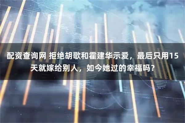 配资查询网 拒绝胡歌和霍建华示爱，最后只用15天就嫁给别人，如今她过的幸福吗？