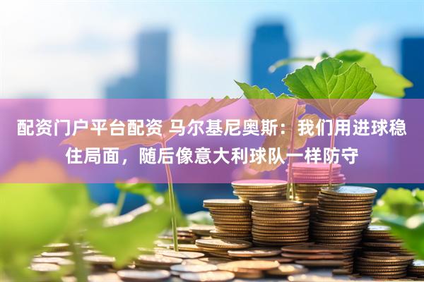 配资门户平台配资 马尔基尼奥斯：我们用进球稳住局面，随后像意大利球队一样防守