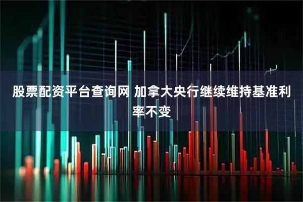 股票配资平台查询网 加拿大央行继续维持基准利率不变
