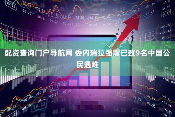 配资查询门户导航网 委内瑞拉强震已致9名中国公民遇难