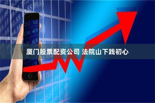 厦门股票配资公司 法院山下践初心