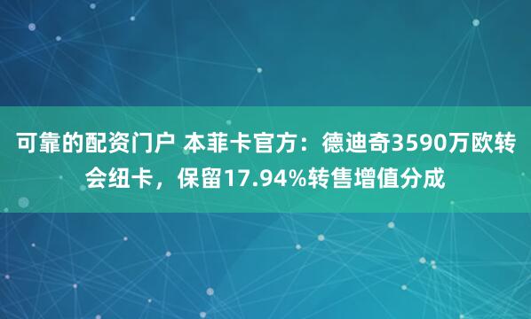 可靠的配资门户 本菲卡官方：德迪奇3590万欧转会纽卡，保留17.94%转售增值分成