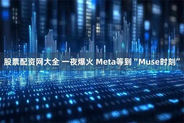股票配资网大全 一夜爆火 Meta等到“Muse时刻”